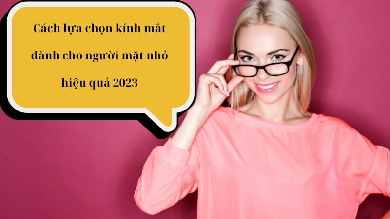 Cách lựa chọn kính mắt dành cho người mặt nhỏ hiệu quả 2023
